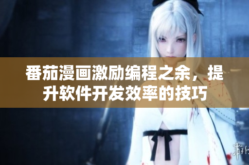 番茄漫畫激勵編程之余，提升軟件開發(fā)效率的技巧