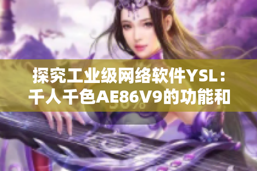 探究工業(yè)級網絡軟件YSL：千人千色AE86V9的功能和應用