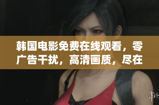 韓國電影免費(fèi)在線觀看，零廣告干擾，高清畫質(zhì)，盡在 gogogo！
