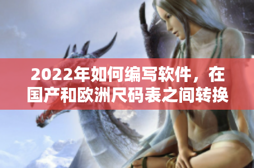 2022年如何編寫(xiě)軟件，在國(guó)產(chǎn)和歐洲尺碼表之間轉(zhuǎn)換尺寸？