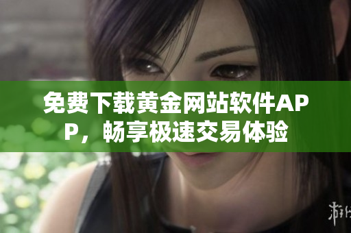 免費下載黃金網(wǎng)站軟件APP，暢享極速交易體驗