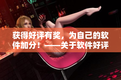 獲得好評(píng)有獎(jiǎng)，為自己的軟件加分！——關(guān)于軟件好評(píng)的實(shí)用技巧