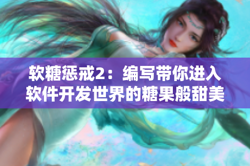 軟糖懲戒2：編寫(xiě)帶你進(jìn)入軟件開(kāi)發(fā)世界的糖果般甜美之旅