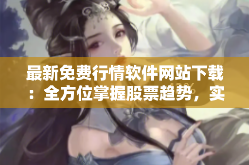 最新免費行情軟件網(wǎng)站下載：全方位掌握股票趨勢，實時獲取數(shù)據(jù)資訊！