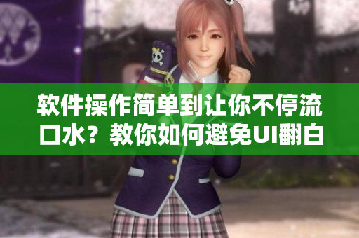 軟件操作簡單到讓你不停流口水？教你如何避免UI翻白眼流眼淚