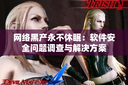 網(wǎng)絡黑產(chǎn)永不休眠：軟件安全問題調(diào)查與解決方案