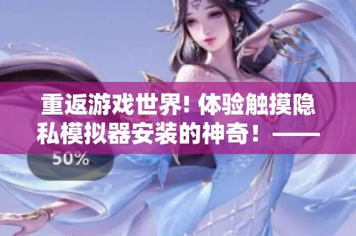 重返游戲世界! 體驗(yàn)觸摸隱私模擬器安裝的神奇！——軟件編輯必看新聞