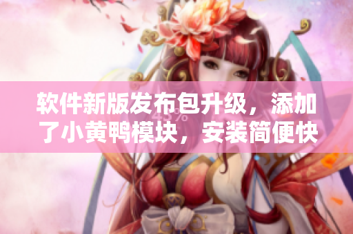 軟件新版發(fā)布包升級(jí)，添加了小黃鴨模塊，安裝簡(jiǎn)便快捷