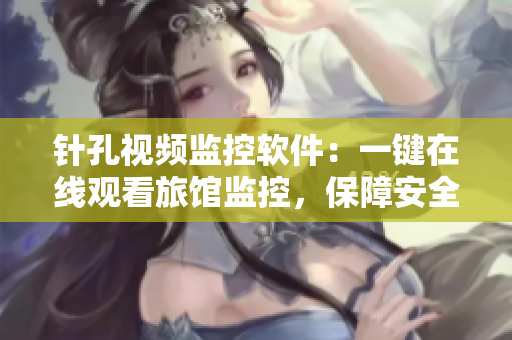 針孔視頻監(jiān)控軟件：一鍵在線觀看旅館監(jiān)控，保障安全隱私！