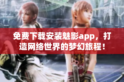 免費(fèi)下載安裝魅影app，打造網(wǎng)絡(luò)世界的夢(mèng)幻旅程！