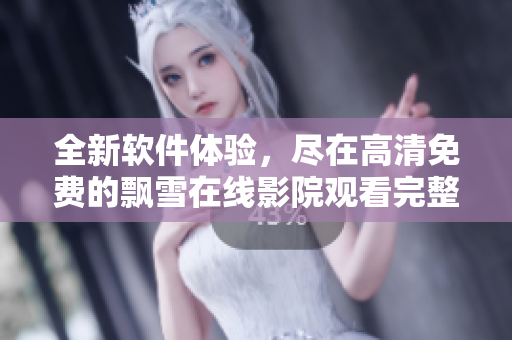 全新軟件體驗(yàn)，盡在高清免費(fèi)的飄雪在線影院觀看完整版
