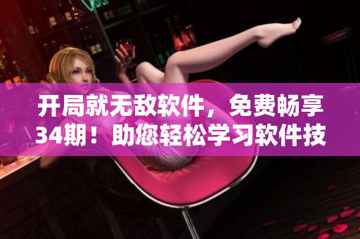 開(kāi)局就無(wú)敵軟件，免費(fèi)暢享34期！助您輕松學(xué)習(xí)軟件技能，全新體驗(yàn)等你來(lái)探索！