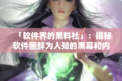 「軟件界的黑料社」：揭秘軟件圈鮮為人知的黑幕和內幕