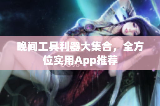 晚間工具利器大集合，全方位實用App推薦