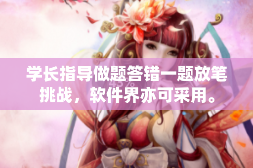 學(xué)長指導(dǎo)做題答錯(cuò)一題放筆挑戰(zhàn)，軟件界亦可采用。