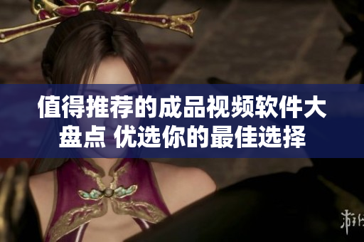 值得推薦的成品視頻軟件大盤點(diǎn) 優(yōu)選你的最佳選擇