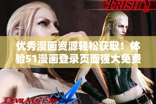 優(yōu)秀漫畫資源輕松獲??！體驗51漫畫登錄頁面強大免費下載功能