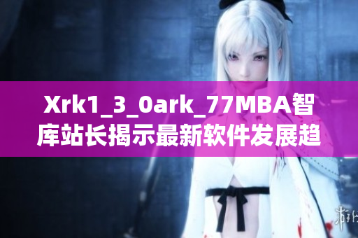 Xrk1_3_0ark_77MBA智庫站長揭示最新軟件發(fā)展趨勢(shì)