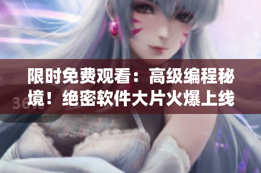 限時(shí)免費(fèi)觀看：高級(jí)編程秘境！絕密軟件大片火爆上線！(1)