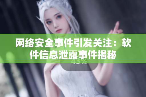網(wǎng)絡安全事件引發(fā)關注：軟件信息泄露事件揭秘