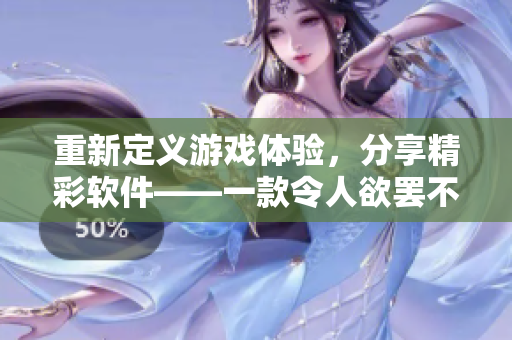重新定義游戲體驗(yàn)，分享精彩軟件——一款令人欲罷不能的iOS手游