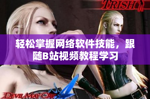 輕松掌握網(wǎng)絡(luò)軟件技能，跟隨B站視頻教程學(xué)習