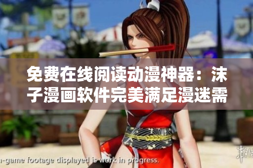 免費在線閱讀動漫神器：沫子漫畫軟件完美滿足漫迷需求