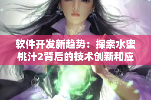 軟件開(kāi)發(fā)新趨勢(shì)：探索水蜜桃汁2背后的技術(shù)創(chuàng)新和應(yīng)用實(shí)踐