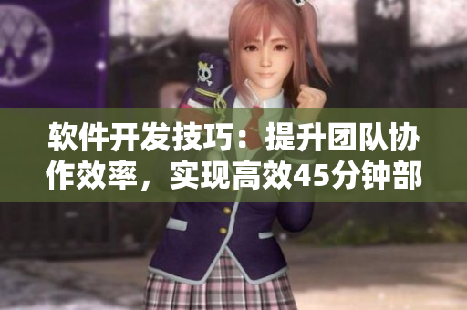 軟件開(kāi)發(fā)技巧：提升團(tuán)隊(duì)協(xié)作效率，實(shí)現(xiàn)高效45分鐘部署