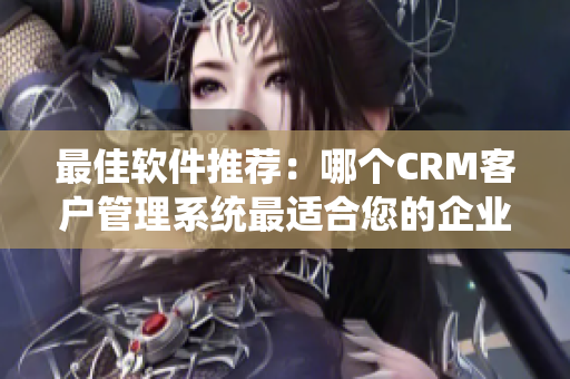 最佳軟件推薦：哪個CRM客戶管理系統(tǒng)最適合您的企業(yè)？