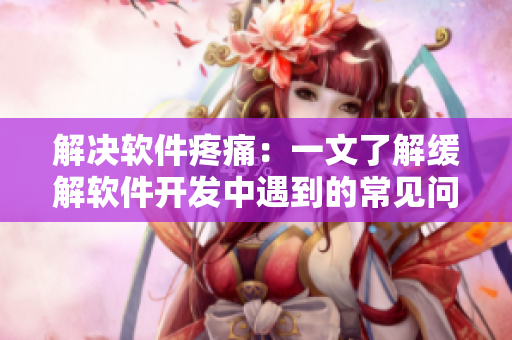 解決軟件疼痛：一文了解緩解軟件開(kāi)發(fā)中遇到的常見(jiàn)問(wèn)題