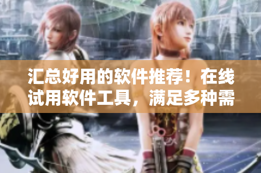 匯總好用的軟件推薦！在線試用軟件工具，滿足多種需求
