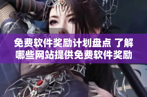 免費軟件獎勵計劃盤點 了解哪些網(wǎng)站提供免費軟件獎勵？