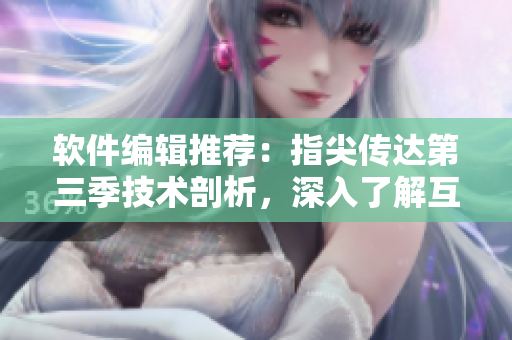 軟件編輯推薦：指尖傳達第三季技術(shù)剖析，深入了解互聯(lián)網(wǎng)產(chǎn)品開發(fā)