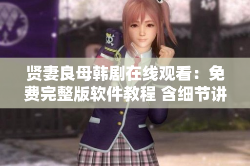 賢妻良母韓劇在線觀看：免費完整版軟件教程 含細節(jié)講解及技術(shù)解析