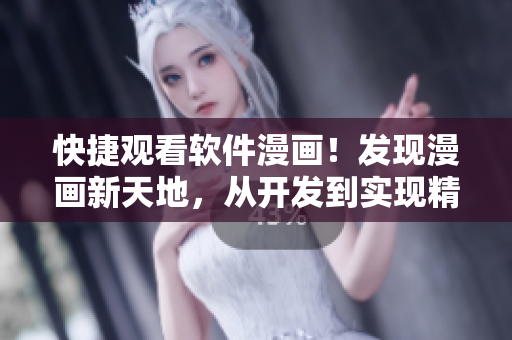 快捷觀看軟件漫畫！發(fā)現(xiàn)漫畫新天地，從開發(fā)到實現(xiàn)精通