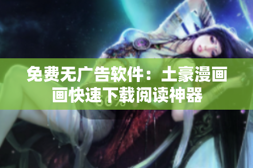 免費(fèi)無(wú)廣告軟件：土豪漫畫(huà)畫(huà)快速下載閱讀神器