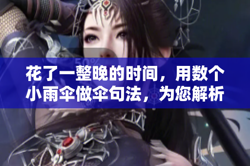花了一整晚的時(shí)間，用數(shù)個(gè)小雨傘做傘句法，為您解析網(wǎng)絡(luò)軟件相關(guān)知識(shí)！