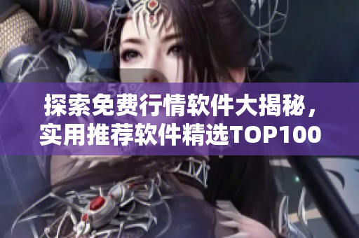 探索免費(fèi)行情軟件大揭秘，實(shí)用推薦軟件精選TOP100