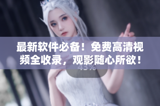 最新軟件必備！免費高清視頻全收錄，觀影隨心所欲！