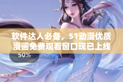 軟件達(dá)人必備，51動(dòng)漫優(yōu)質(zhì)漫畫免費(fèi)觀看窗口現(xiàn)已上線！