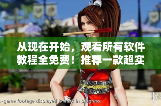 從現(xiàn)在開(kāi)始，觀看所有軟件教程全免費(fèi)！推薦一款超實(shí)用軟件！