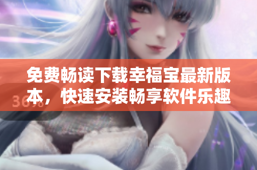 免費(fèi)暢讀下載幸福寶最新版本，快速安裝暢享軟件樂趣