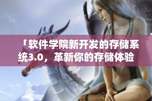 「軟件學(xué)院新開(kāi)發(fā)的存儲(chǔ)系統(tǒng)3.0，革新你的存儲(chǔ)體驗(yàn)！」