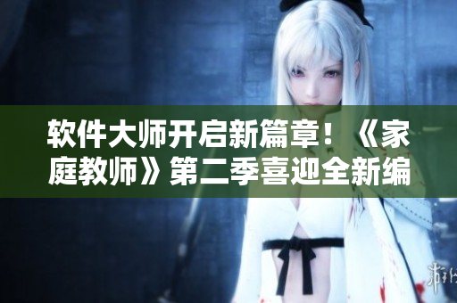 軟件大師開啟新篇章！《家庭教師》第二季喜迎全新編程挑戰(zhàn)