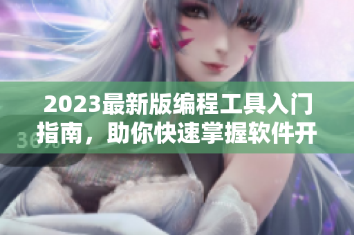 2023最新版編程工具入門指南，助你快速掌握軟件開(kāi)發(fā)技能