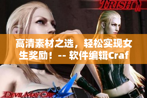 高清素材之選，輕松實(shí)現(xiàn)女生獎(jiǎng)勵(lì)！-- 軟件編輯Craft