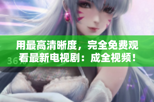 用最高清晰度，完全免費(fèi)觀看最新電視?。撼扇曨l！