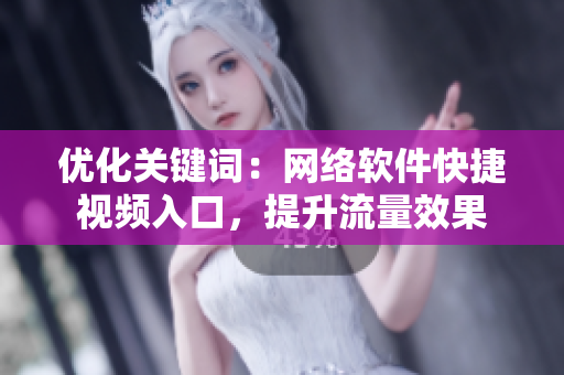 優(yōu)化關(guān)鍵詞：網(wǎng)絡(luò)軟件快捷視頻入口，提升流量效果