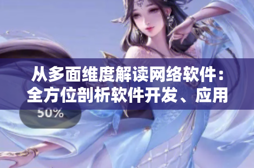 從多面維度解讀網(wǎng)絡(luò)軟件：全方位剖析軟件開發(fā)、應(yīng)用、安全與趨勢(shì)